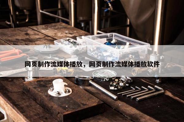 网页制作流媒体播放，网页制作流媒体播放软件