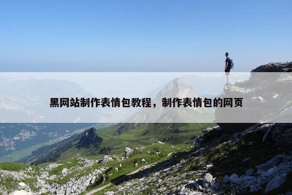 黑网站制作表情包教程，制作表情包的网页