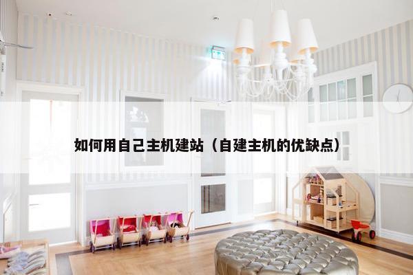 如何用自己主机建站（自建主机的优缺点）