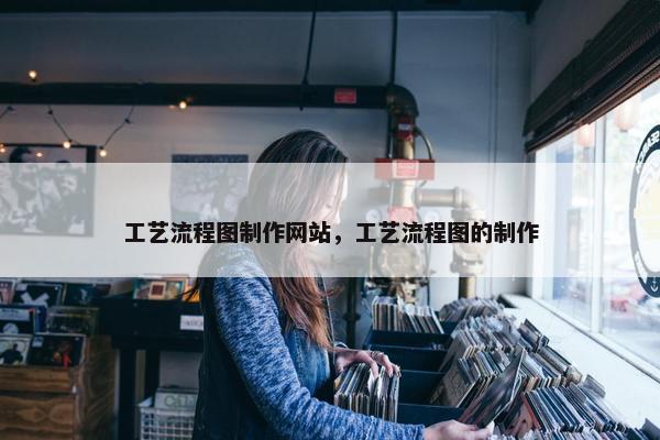 工艺流程图制作网站，工艺流程图的制作