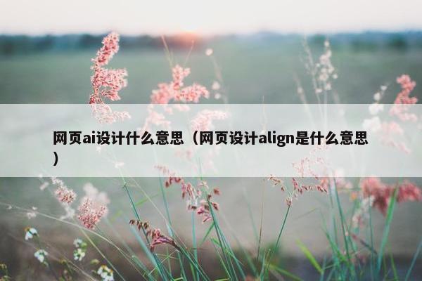 网页ai设计什么意思（网页设计align是什么意思）
