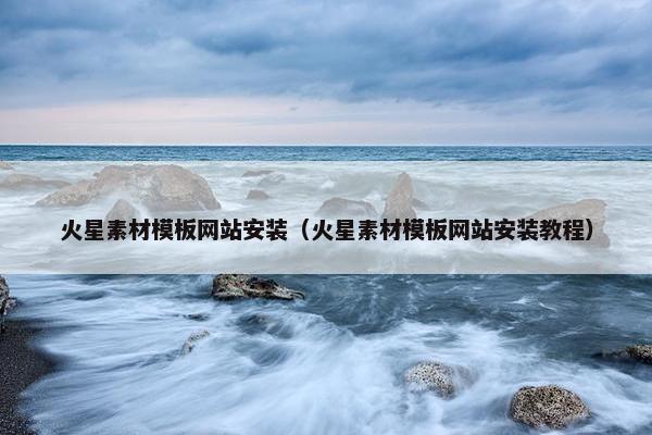 火星素材模板网站安装（火星素材模板网站安装教程）