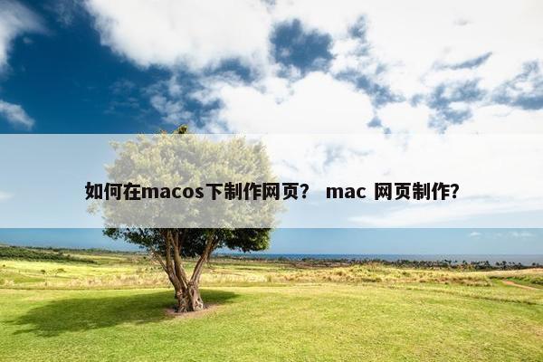 如何在macos下制作网页？ mac 网页制作？