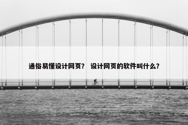 通俗易懂设计网页？ 设计网页的软件叫什么？