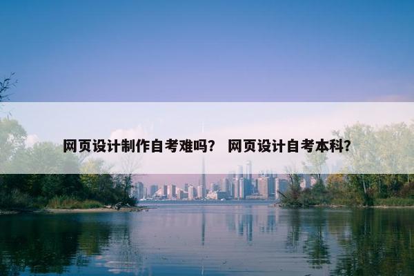 网页设计制作自考难吗？ 网页设计自考本科？