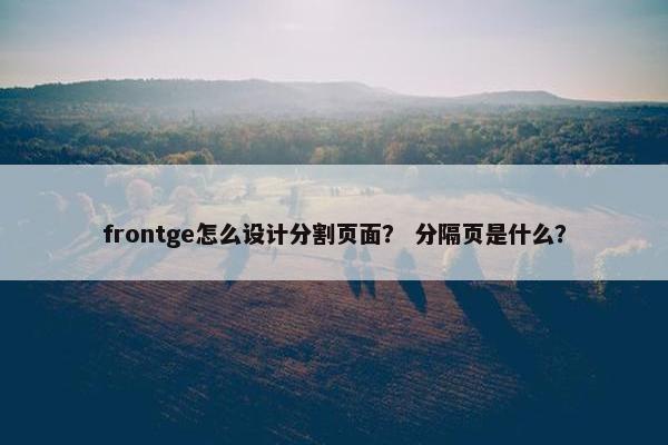 frontge怎么设计分割页面？ 分隔页是什么？
