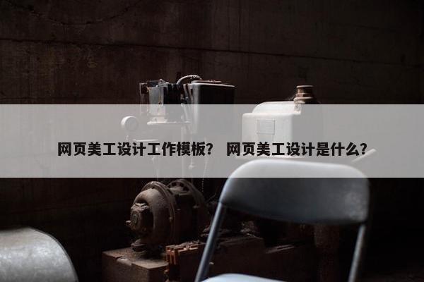 网页美工设计工作模板？ 网页美工设计是什么？