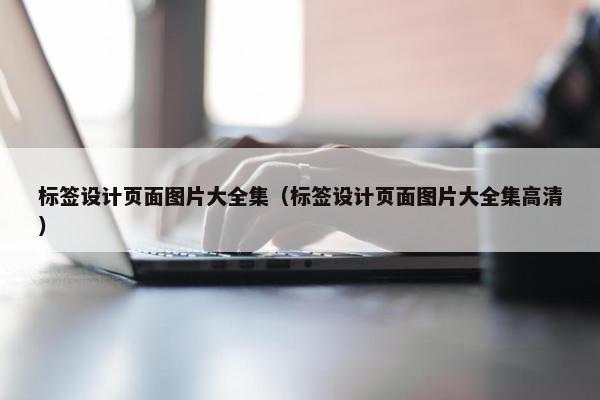 标签设计页面图片大全集（标签设计页面图片大全集高清）