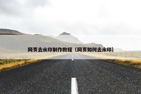 网页去水印制作教程（网页如何去水印）