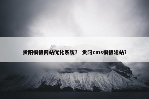贵阳模板网站优化系统？ 贵阳cms模板建站？