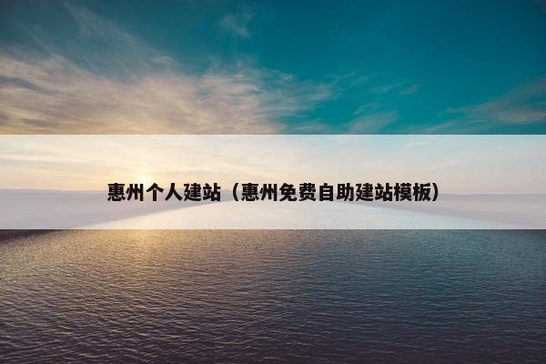 惠州个人建站（惠州免费自助建站模板）
