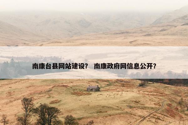 南康台县网站建设？ 南康政府网信息公开？