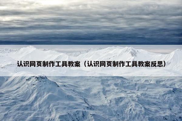 认识网页制作工具教案（认识网页制作工具教案反思）