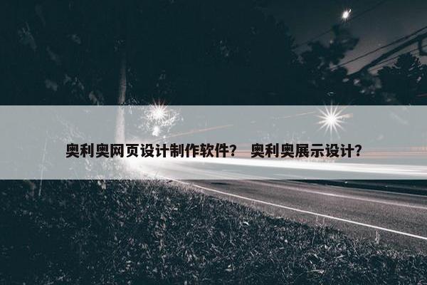 奥利奥网页设计制作软件？ 奥利奥展示设计？