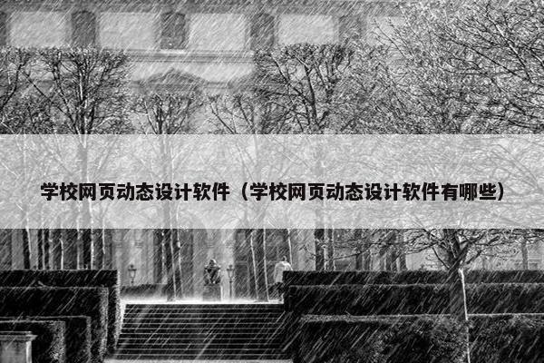 学校网页动态设计软件（学校网页动态设计软件有哪些）