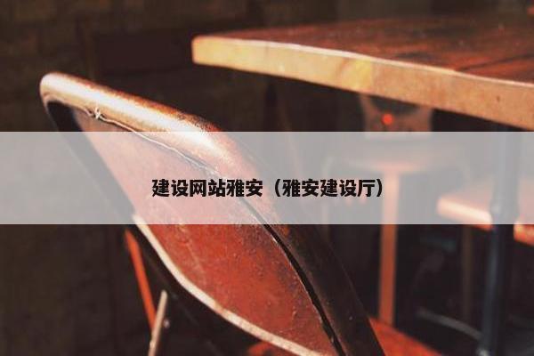 建设网站雅安（雅安建设厅）