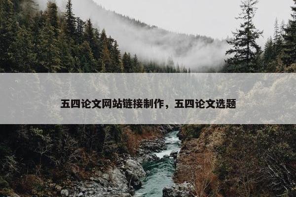 五四论文网站链接制作，五四论文选题