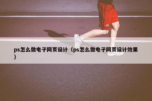 ps怎么做电子网页设计（ps怎么做电子网页设计效果）