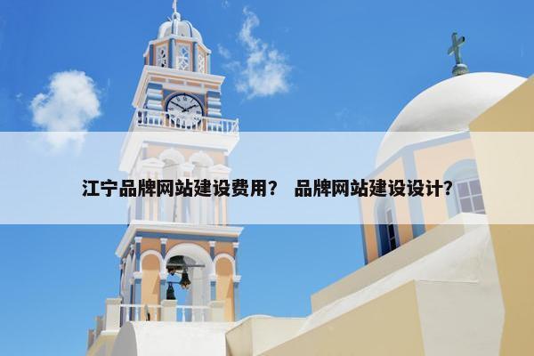 江宁品牌网站建设费用？ 品牌网站建设设计？