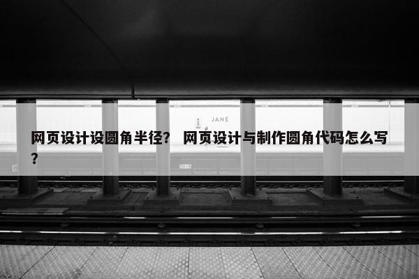 网页设计设圆角半径？ 网页设计与制作圆角代码怎么写？