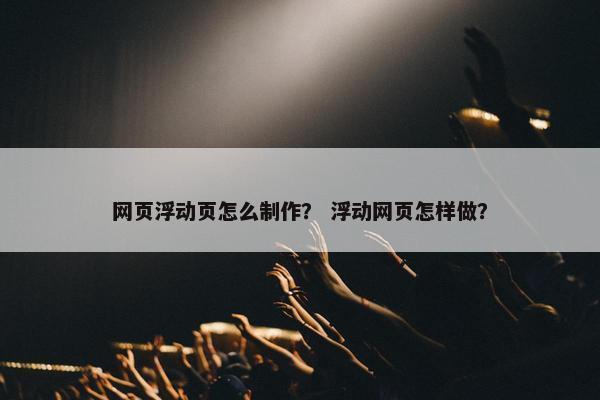 网页浮动页怎么制作？ 浮动网页怎样做？