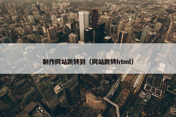 制作网站跳转到（网站跳转html）