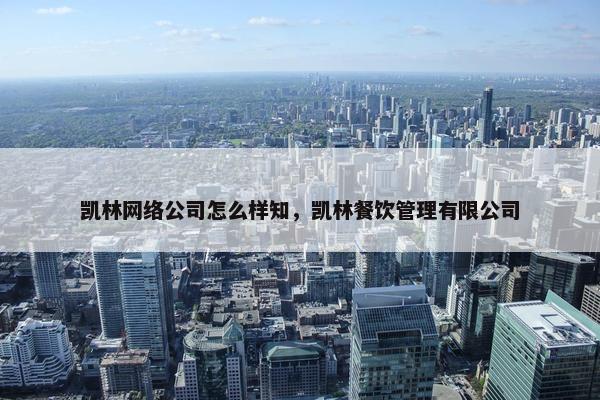 凯林网络公司怎么样知，凯林餐饮管理有限公司