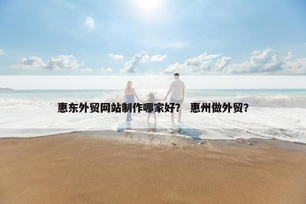 惠东外贸网站制作哪家好？ 惠州做外贸？
