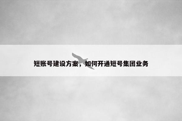短账号建设方案，如何开通短号集团业务