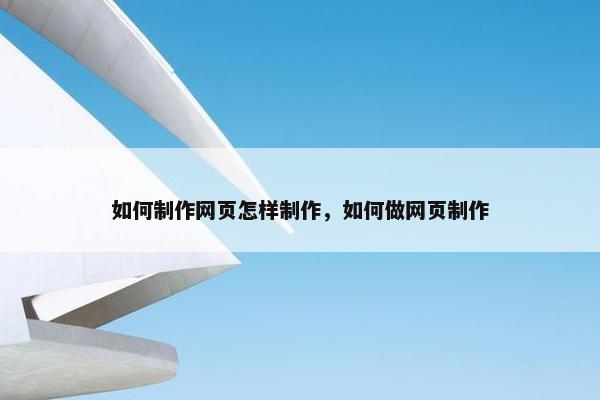 如何制作网页怎样制作，如何做网页制作