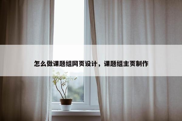 怎么做课题组网页设计，课题组主页制作