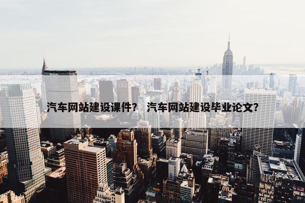 汽车网站建设课件？ 汽车网站建设毕业论文？