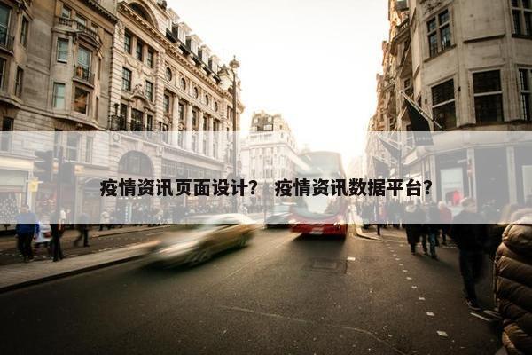 疫情资讯页面设计？ 疫情资讯数据平台？