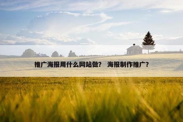 推广海报用什么网站做？ 海报制作推广？