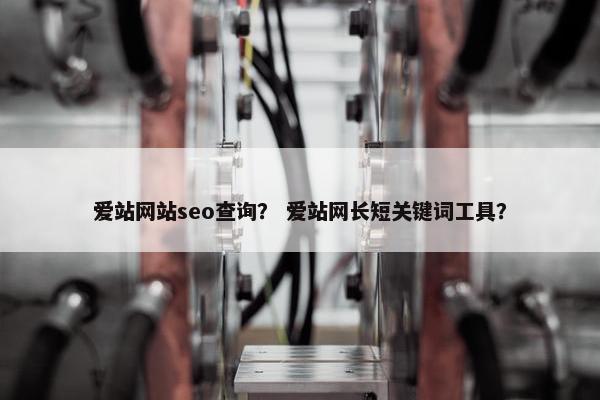 爱站网站seo查询？ 爱站网长短关键词工具？
