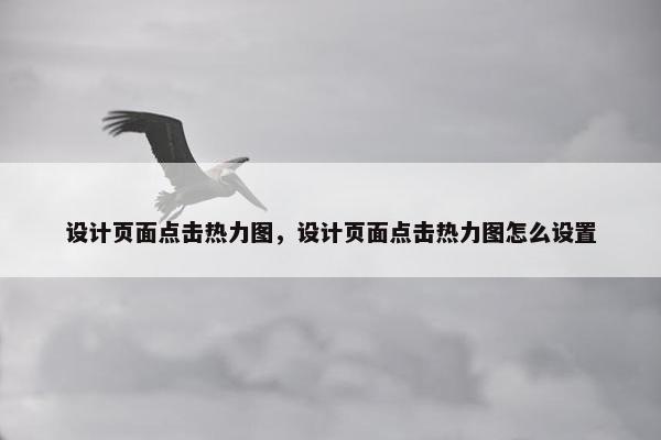 设计页面点击热力图，设计页面点击热力图怎么设置