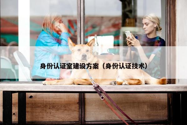 身份认证室建设方案（身份认证技术）