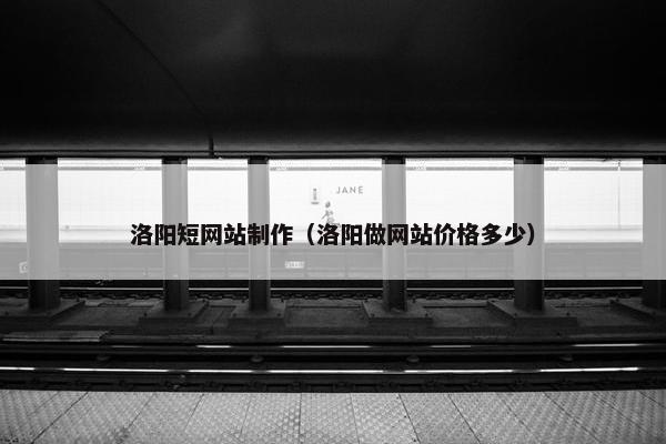 洛阳短网站制作（洛阳做网站价格多少）