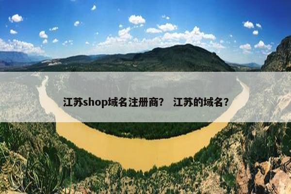 江苏shop域名注册商？ 江苏的域名？
