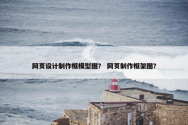 网页设计制作框模型图？ 网页制作框架图？
