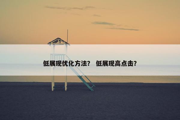 低展现优化方法？ 低展现高点击？