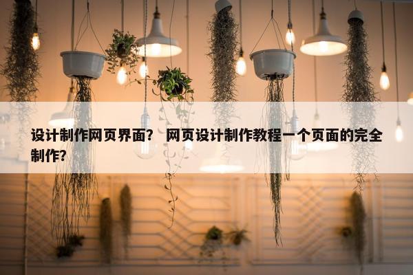 设计制作网页界面？ 网页设计制作教程一个页面的完全制作？