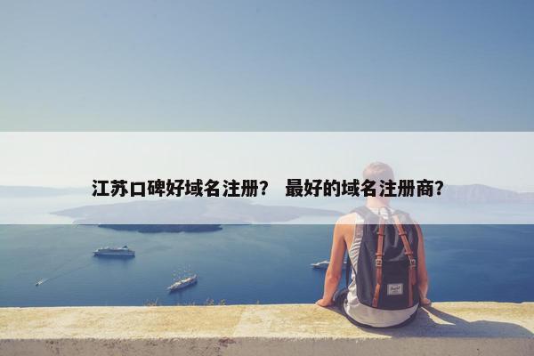 江苏口碑好域名注册？ 最好的域名注册商？