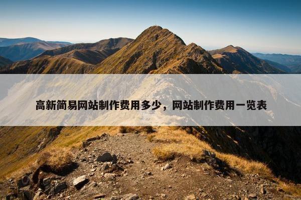高新简易网站制作费用多少，网站制作费用一览表