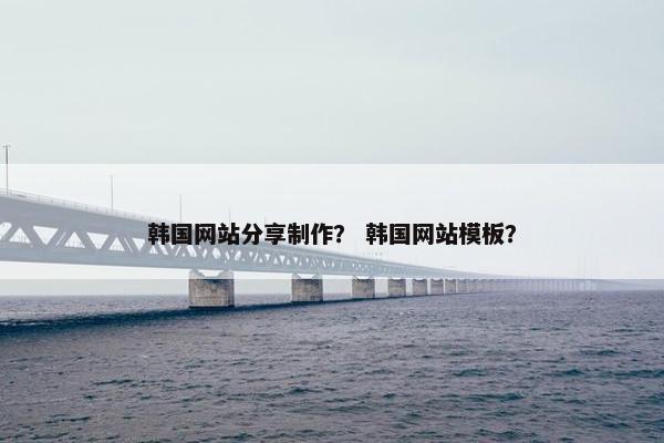 韩国网站分享制作？ 韩国网站模板？