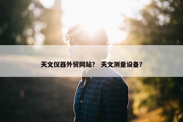 天文仪器外贸网站？ 天文测量设备？
