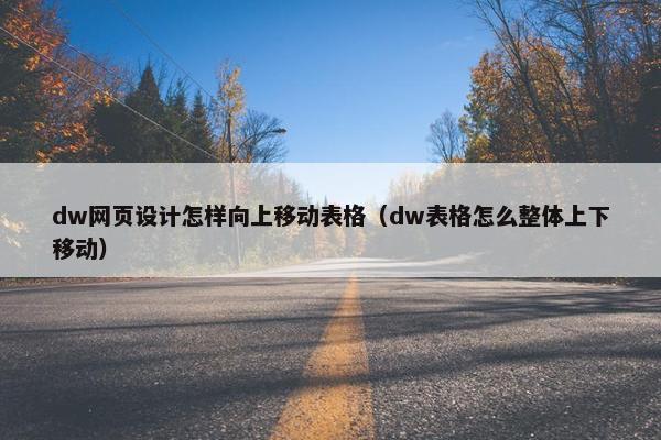 dw网页设计怎样向上移动表格（dw表格怎么整体上下移动）