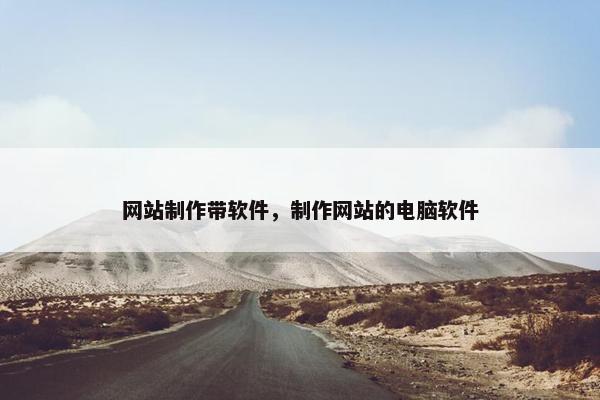 网站制作带软件，制作网站的电脑软件