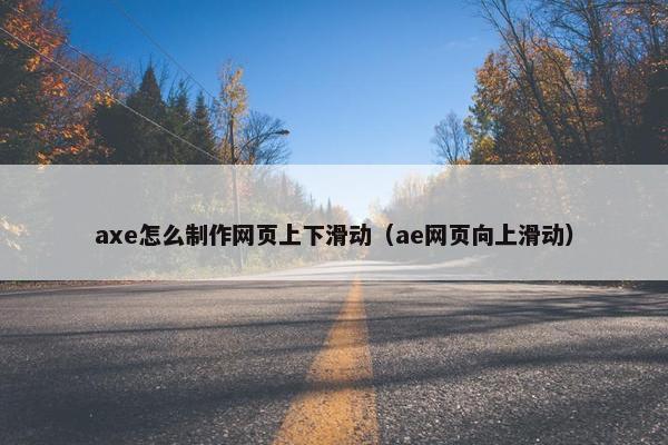 axe怎么制作网页上下滑动（ae网页向上滑动）