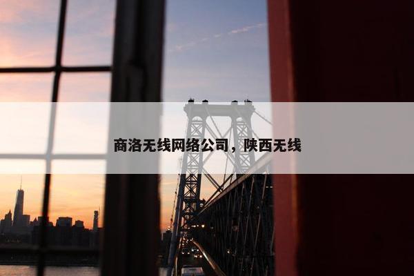 商洛无线网络公司，陕西无线